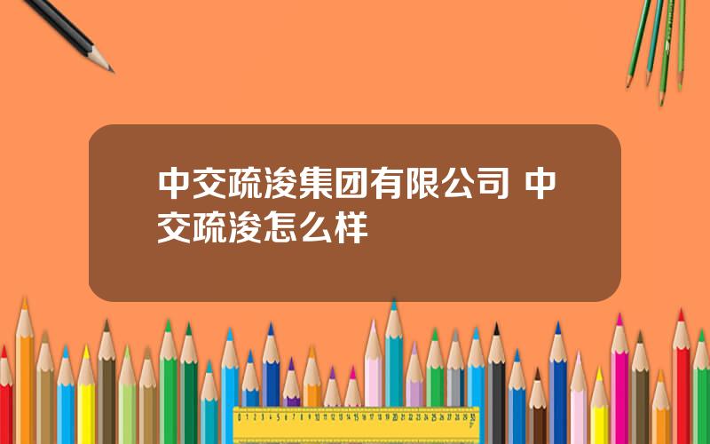 中交疏浚集团有限公司 中交疏浚怎么样